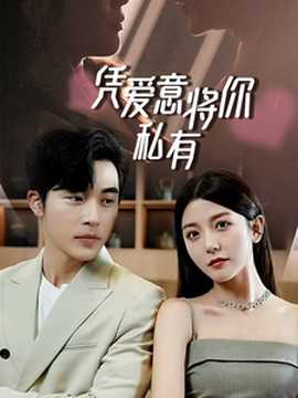 一吻定情，顧總家里真的不窮&憑愛意將你私有(全集)